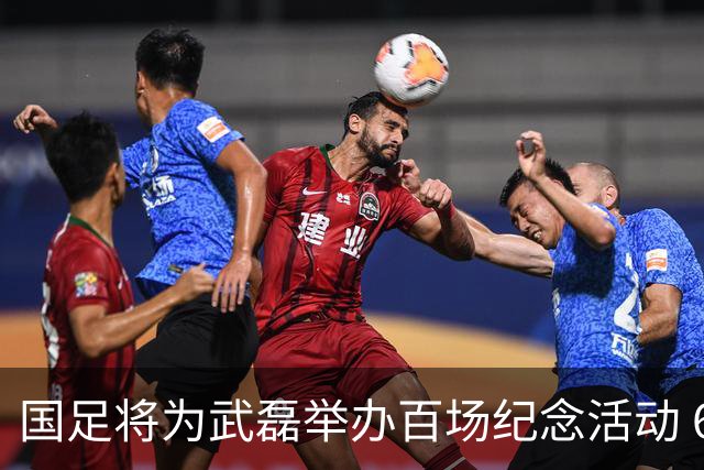 国足将为武磊举办百场纪念活动 6月9日中泰战迎里程碑