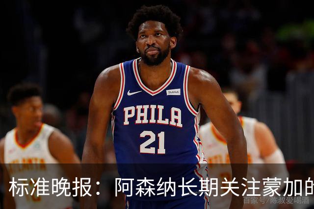 标准晚报：阿森纳长期关注蒙加的成长，相关各方也已经展开了对话