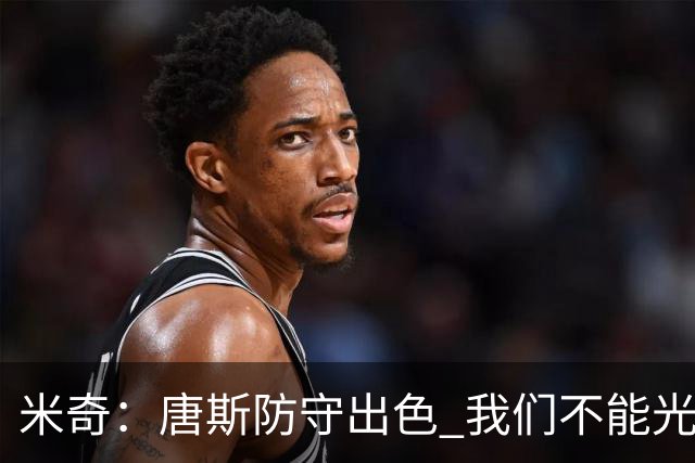 米奇：唐斯防守出色 我们不能光靠天赋打球而是需要打出团队配合